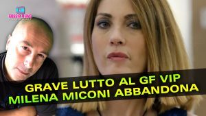 Lutto Al Gf Vip: Milena Miconi Abbandona il Reality!