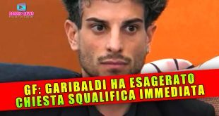 Grande Fratello: Garibaldi Ha Esagerato... Chiesta La Squalifica!