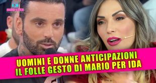Uomini e Donne Anticipazioni: Il Folle Gesto di Mario Per Ida!