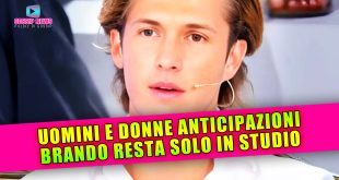 Uomini e Donne Anticipazioni: Brando Resta Solo In Studio!