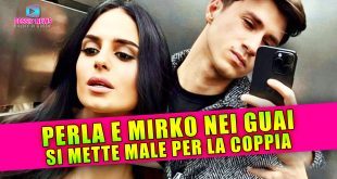Perla e Mirko Nei Guai: Si Mette Male Per la Coppia!