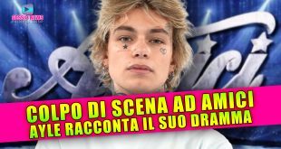 Colpo di Scena ad Amici: Ayle Racconta Il Suo Dramma!