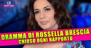 Il Dramma di Rossella Brescia: Chiuso Ogni Rapporto!