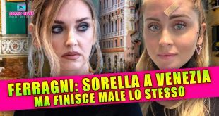 Ferragni Manda La Sorella a Venezia: Ma Finisce Male Lo Stesso!