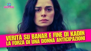 La forza di una donna anticipazioni: la verità su Bahar e il finale di Kadin