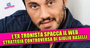 Uomini e Donne: Giulio Raselli spacca il web con la sua strategia