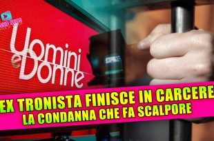 Uomini e Donne, ex tronista in carcere: la condanna che fa scalpore