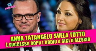ANNA TATANGELO SVELA TUTTO: è successo dopo l'addio a Gigi D'Alessio!