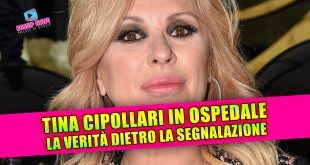 TINA CIPOLLARI IN OSPEDALE: la verità dietro la segnalazione!