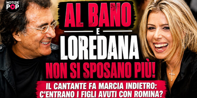Al Bano e Loredana Lecciso non si sposano più