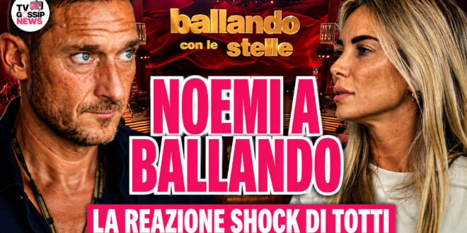 Noemi Bocchi a Ballando con le Stelle: la reazione shock di Francesco Totti